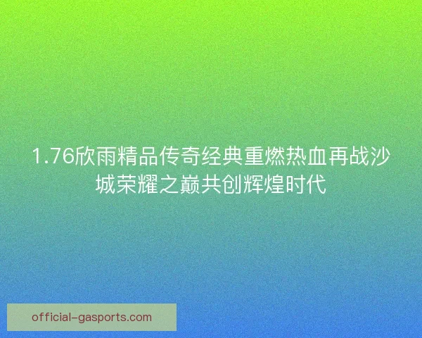 1.76欣雨精品传奇经典重燃热血再战沙城荣耀之巅共创辉煌时代