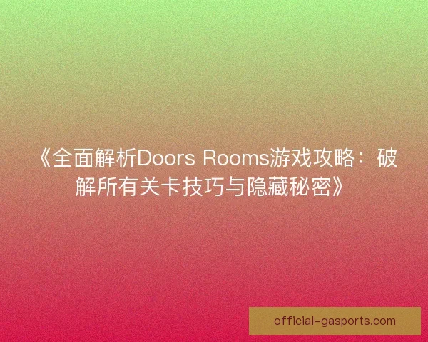 《全面解析Doors Rooms游戏攻略：破解所有关卡技巧与隐藏秘密》