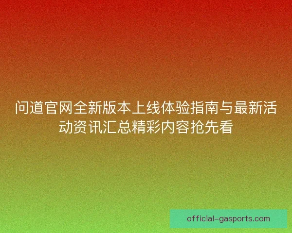 问道官网全新版本上线体验指南与最新活动资讯汇总精彩内容抢先看