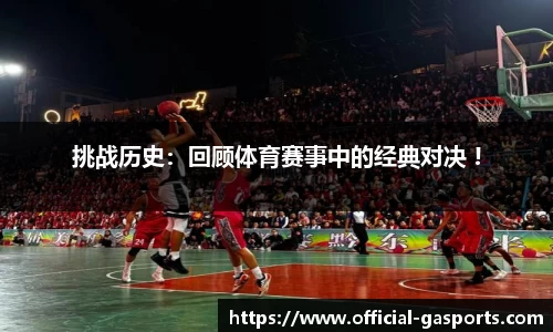 挑战历史：回顾体育赛事中的经典对决 !